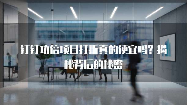 钉钉功倍项目打折真的便宜吗？揭秘背后的秘密