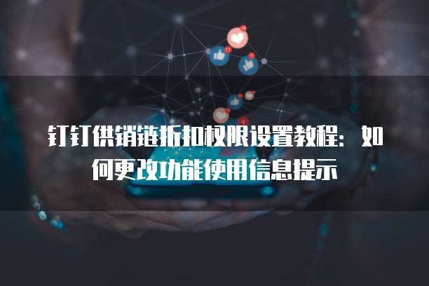 钉钉供销链折扣权限设置教程:如何更改功能使用信息提示