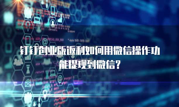 钉钉创业版返利如何用微信操作功能提现到微信?