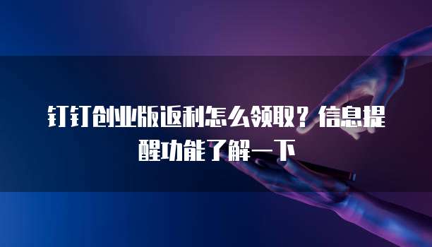 钉钉创业版返利怎么领取?信息提醒功能了解一下