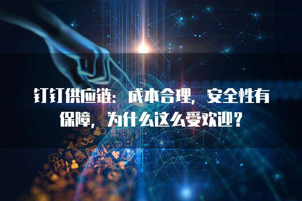 钉钉供应链:成本合理,安全性有保障,为什么这么受欢迎?