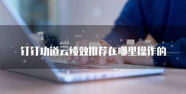 钉钉功道云绩效推荐在哪里操作的