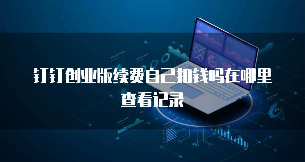 钉钉创业版续费自己扣钱吗在哪里查看记录