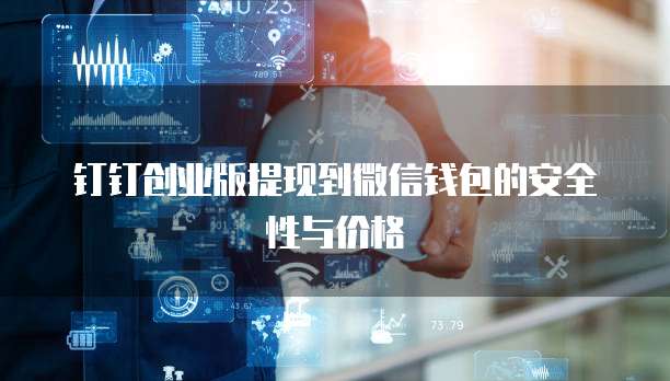 钉钉创业版提现到微信钱包的安全性与价格