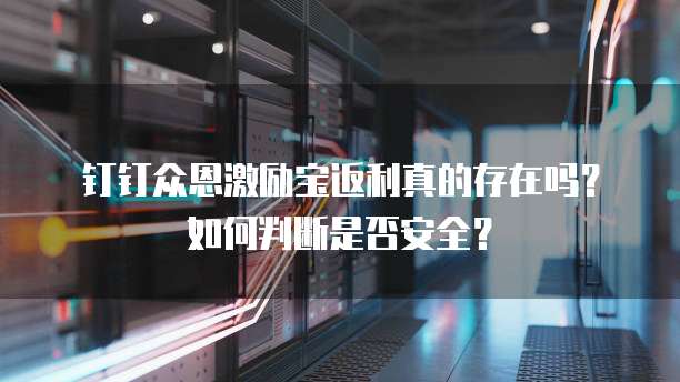 钉钉众恩激励宝返利真的存在吗?如何判断是否安全?