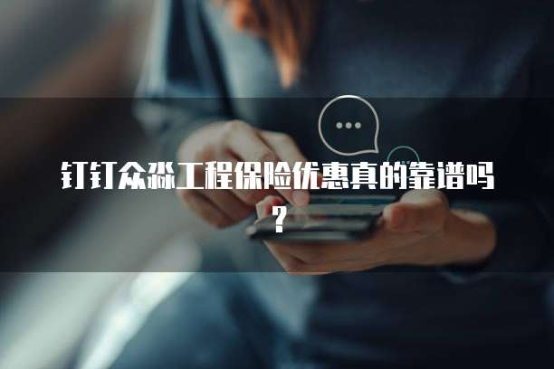 钉钉众淼工程保险优惠真的靠谱吗?