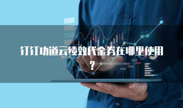 钉钉功道云绩效代金券在哪里使用?