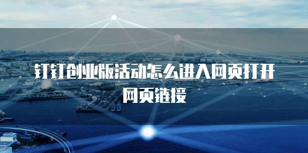 钉钉创业版活动怎么进入网页打开网页链接
