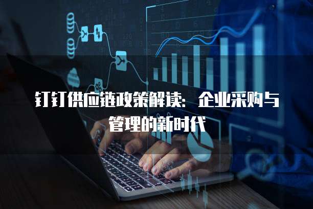 钉钉供应链政策解读:企业采购与管理的新时代