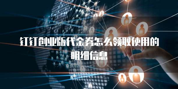 钉钉创业版代金券怎么领取使用的明细信息