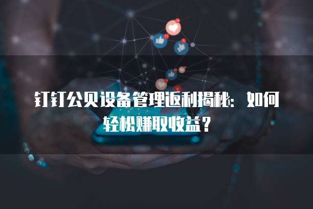 钉钉公贝设备管理返利揭秘:如何轻松赚取收益?