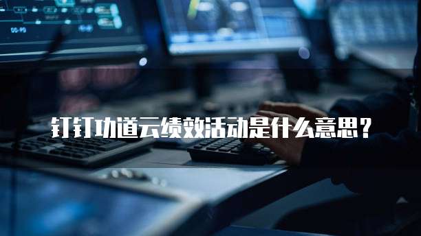 钉钉功道云绩效活动是什么意思?