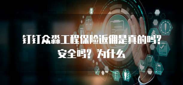 钉钉众淼工程保险返佣是真的吗? 安全吗? 为什么