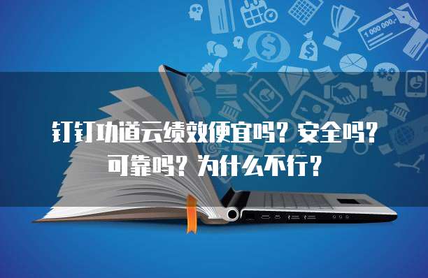 钉钉功道云绩效便宜吗?安全吗?可靠吗?为什么不行?