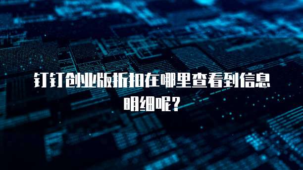 钉钉创业版折扣在哪里查看到信息明细呢?