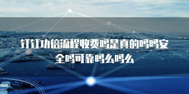 钉钉功倍流程收费吗是真的吗吗安全吗可靠吗么吗么