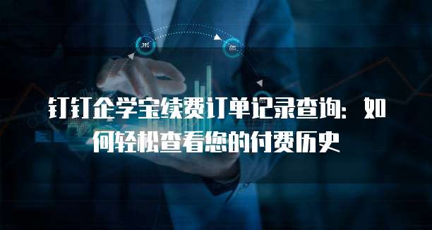 钉钉企学宝续费订单记录查询:如何轻松查看您的付费历史