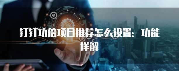 钉钉功倍项目推荐怎么设置:功能详解