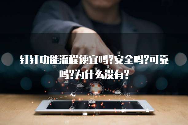 钉钉功能流程便宜吗?安全吗?可靠吗?为什么没有?
