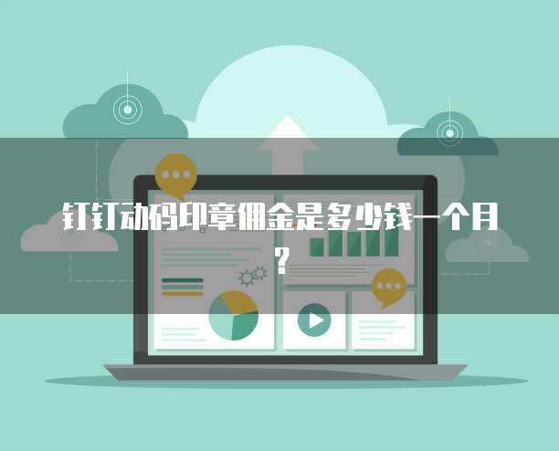 钉钉动码印章佣金是多少钱一个月?