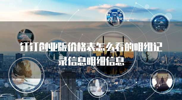 钉钉创业版价格表怎么看的明细记录信息明细信息