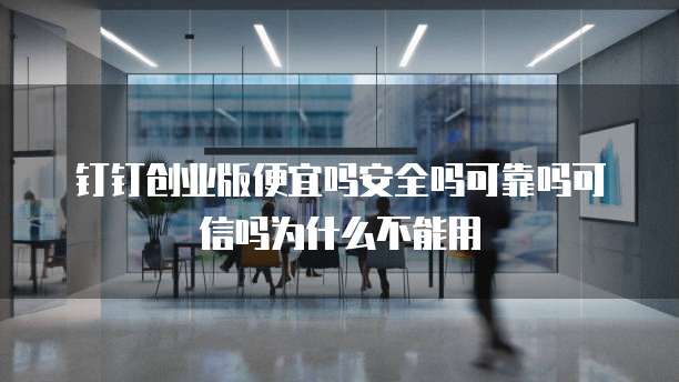 钉钉创业版便宜吗安全吗可靠吗可信吗为什么不能用
