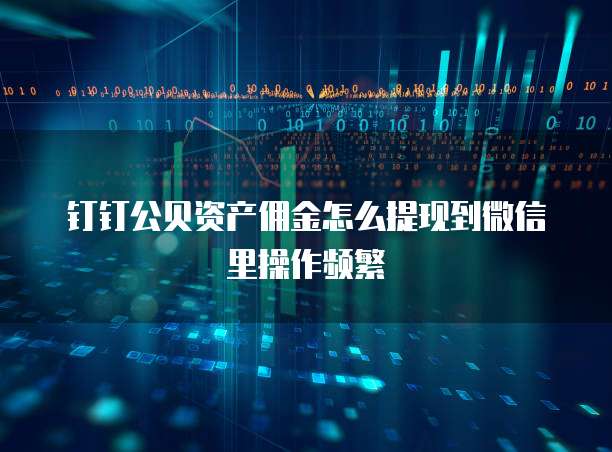 钉钉公贝资产佣金怎么提现到微信里操作频繁