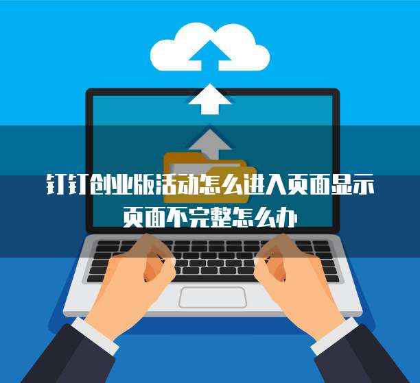 钉钉创业版活动怎么进入页面显示页面不完整怎么办