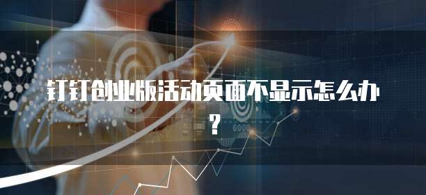 钉钉创业版活动页面不显示怎么办？