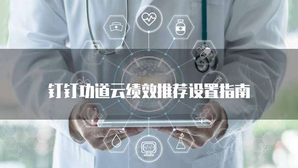 钉钉功道云绩效推荐设置指南