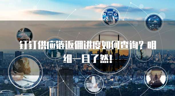 钉钉供应链返佣进度如何查询?明细一目了然!