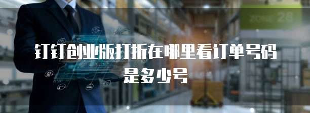 钉钉创业版打折在哪里看订单号码是多少号