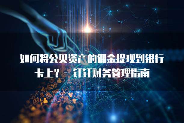 如何将公贝资产的佣金提现到银行卡上?- 钉钉财务管理指南