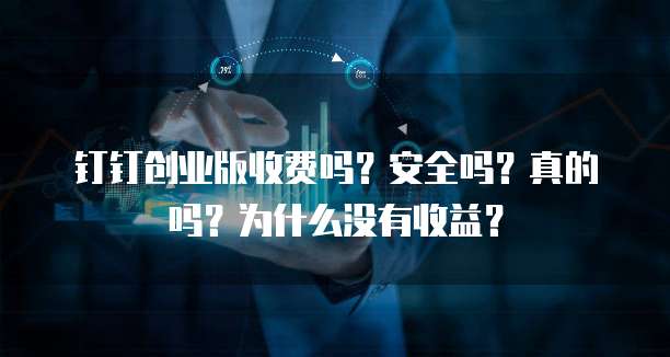 钉钉创业版收费吗?安全吗?真的吗?为什么没有收益?