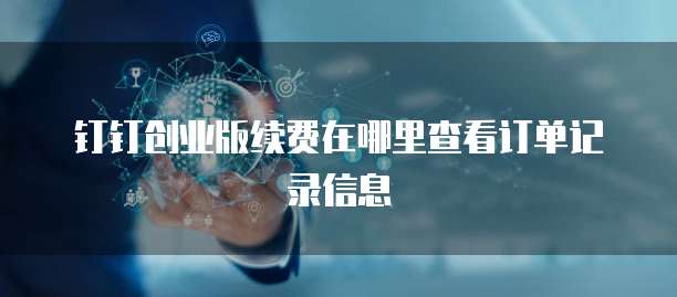 钉钉创业版续费在哪里查看订单记录信息
