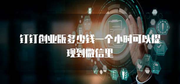 钉钉创业版多少钱一个小时可以提现到微信里