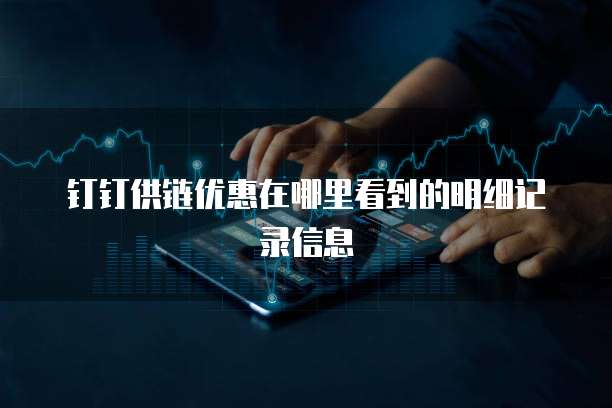 钉钉供链优惠在哪里看到的明细记录信息