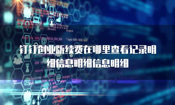 钉钉创业版续费在哪里查看记录明细信息明细信息明细