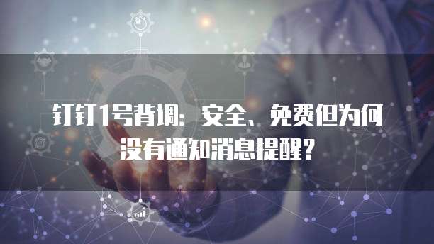 钉钉1号背调：安全、免费但为何没有通知消息提醒？