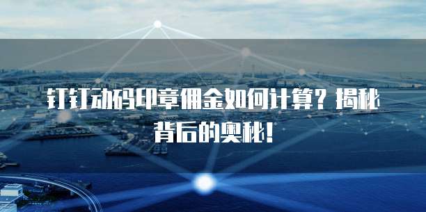 钉钉动码印章佣金如何计算?揭秘背后的奥秘!