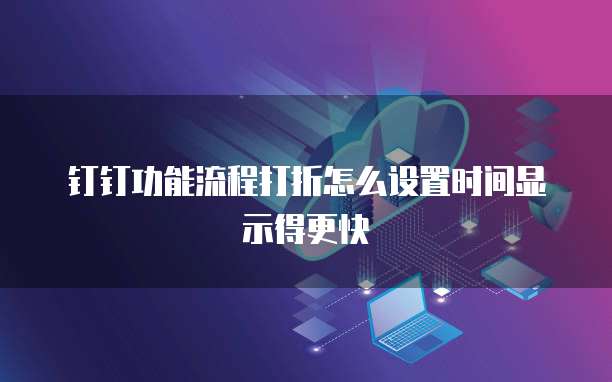 钉钉功能流程打折怎么设置时间显示得更快