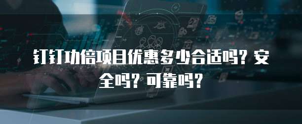 钉钉功倍项目优惠多少合适吗?安全吗?可靠吗?