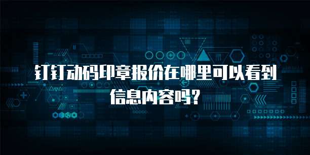 钉钉动码印章报价在哪里可以看到信息内容吗?