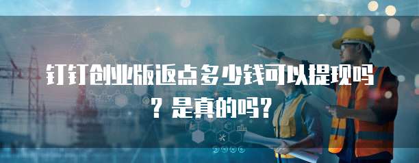 钉钉创业版返点多少钱可以提现吗?是真的吗?