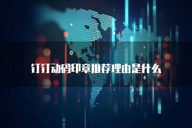 钉钉动码印章推荐理由是什么