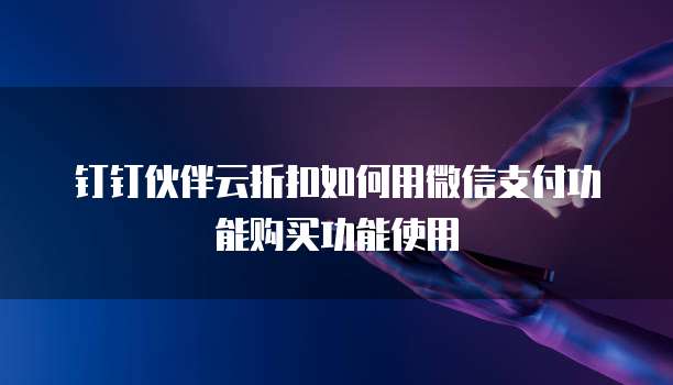 钉钉伙伴云折扣如何用微信支付功能购买功能使用