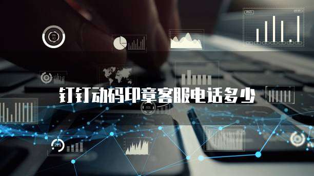 钉钉动码印章客服电话多少