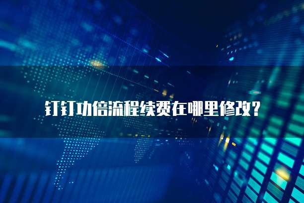 钉钉功倍流程续费在哪里修改？
