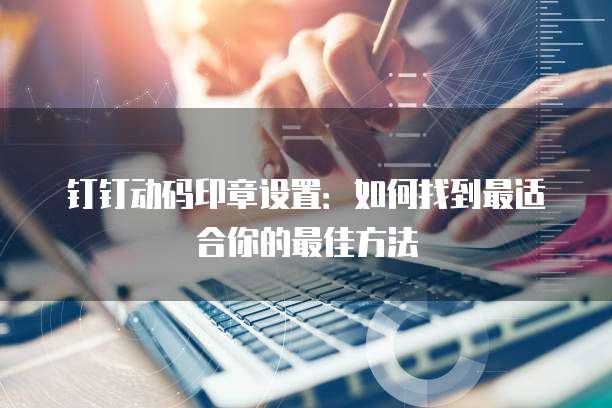 钉钉动码印章设置:如何找到最适合你的最佳方法