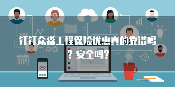 钉钉众淼工程保险优惠真的靠谱吗?安全吗?